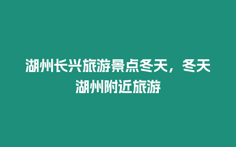 湖州長興旅游景點冬天，冬天湖州附近旅游