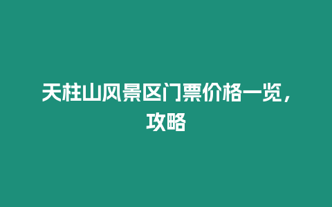 天柱山風景區門票價格一覽，攻略