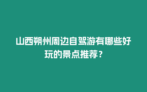 山西朔州周邊自駕游有哪些好玩的景點(diǎn)推薦？