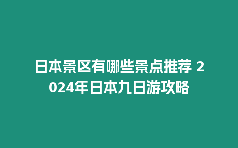 日本景區有哪些景點推薦 2024年日本九日游攻略