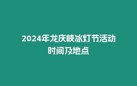 2024年龍慶峽冰燈節(jié)活動(dòng)時(shí)間及地點(diǎn)