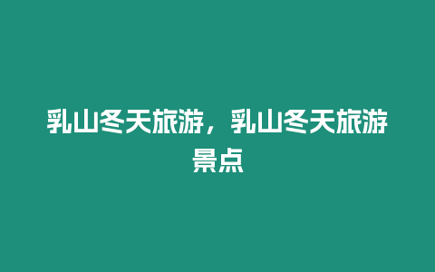 乳山冬天旅游，乳山冬天旅游景點