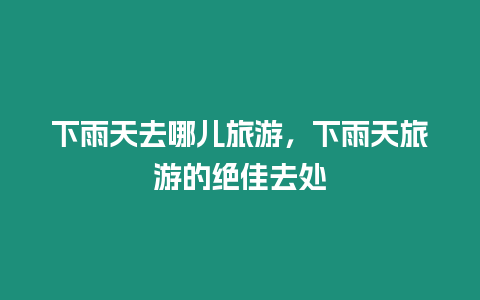 下雨天去哪兒旅游，下雨天旅游的絕佳去處