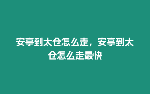 安亭到太倉怎么走，安亭到太倉怎么走最快