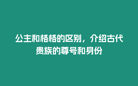 公主和格格的區(qū)別，介紹古代貴族的尊號和身份