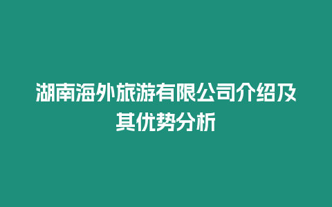 湖南海外旅游有限公司介紹及其優(yōu)勢分析