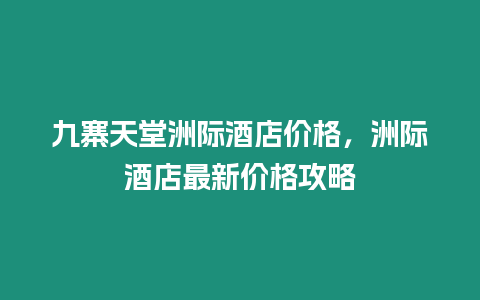 九寨天堂洲際酒店價格，洲際酒店最新價格攻略