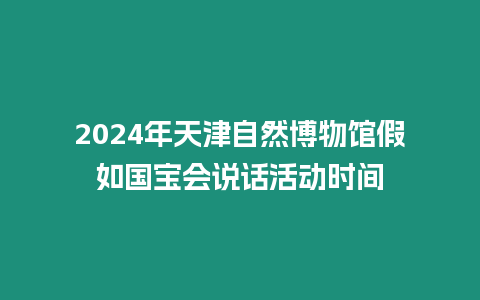 2024年天津自然博物館假如國寶會說話活動時間