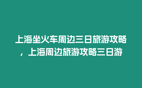 上海坐火車周邊三日旅游攻略，上海周邊旅游攻略三日游