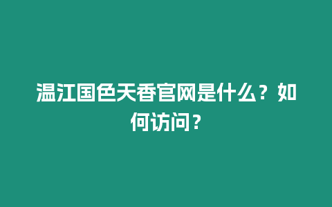 溫江國(guó)色天香官網(wǎng)是什么？如何訪問？