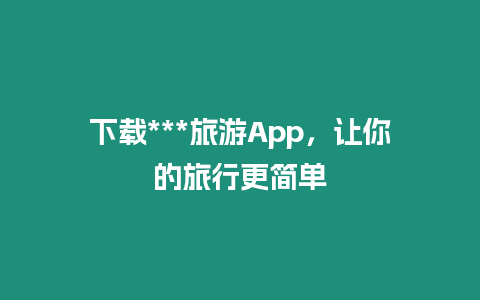 下載***旅游App，讓你的旅行更簡單