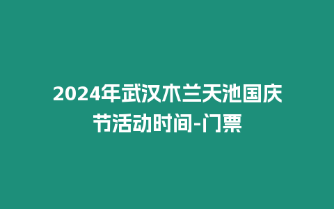 2024年武漢木蘭天池國(guó)慶節(jié)活動(dòng)時(shí)間-門票