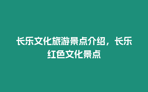 長樂文化旅游景點介紹，長樂紅色文化景點