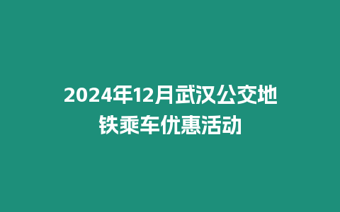 2024年12月武漢公交地鐵乘車優(yōu)惠活動