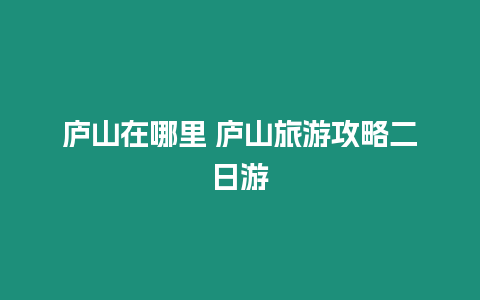 廬山在哪里 廬山旅游攻略二日游