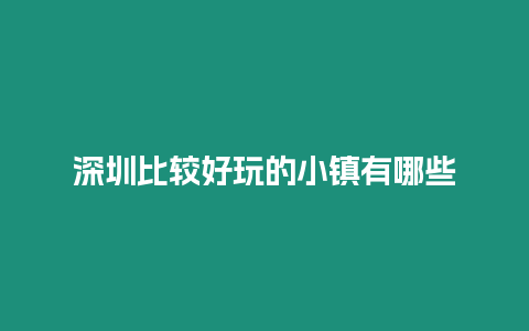 深圳比較好玩的小鎮有哪些