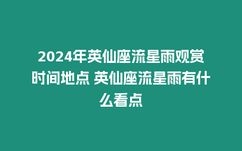 2024年英仙座流星雨觀賞時間地點 英仙座流星雨有什么看點