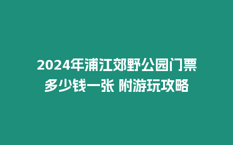 2024年浦江郊野公園門票多少錢一張 附游玩攻略