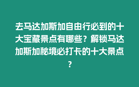 去馬達加斯加自由行必到的十大寶藏景點有哪些？解鎖馬達加斯加秘境必打卡的十大景點？