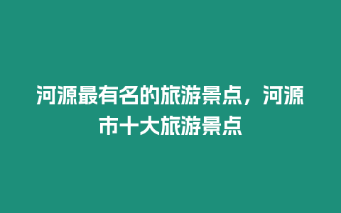 河源最有名的旅游景點，河源市十大旅游景點