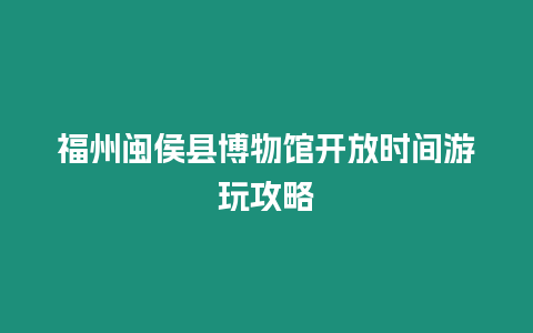 福州閩侯縣博物館開放時間游玩攻略