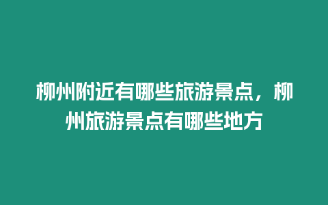 柳州附近有哪些旅游景點，柳州旅游景點有哪些地方