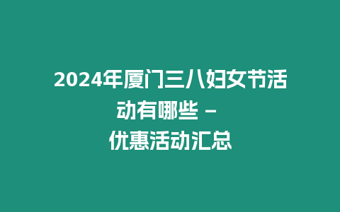 2024年廈門三八婦女節活動有哪些 – 優惠活動匯總