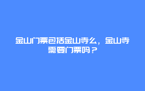 金山門票包括金山寺么，金山寺需要門票嗎？