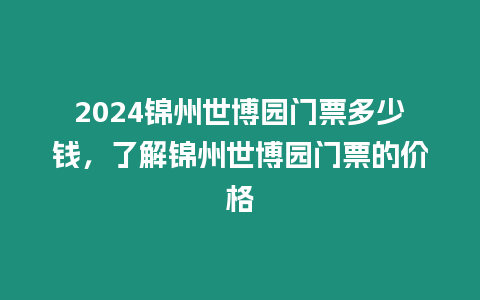 2024錦州世博園門票多少錢，了解錦州世博園門票的價格