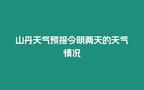 山丹天氣預報今明兩天的天氣情況