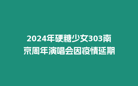 2024年硬糖少女303南京周年演唱會(huì)因疫情延期