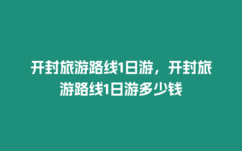 開封旅游路線1日游，開封旅游路線1日游多少錢