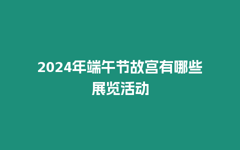 2024年端午節故宮有哪些展覽活動