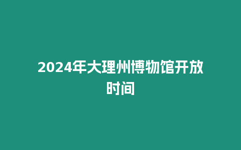 2024年大理州博物館開放時間