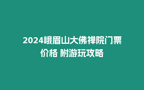 2024峨眉山大佛禪院門票價(jià)格 附游玩攻略