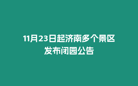 11月23日起濟南多個景區(qū)發(fā)布閉園公告