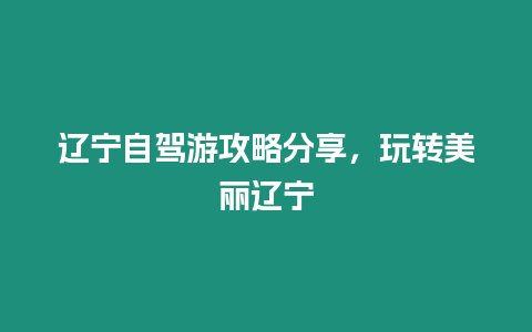 遼寧自駕游攻略分享，玩轉美麗遼寧