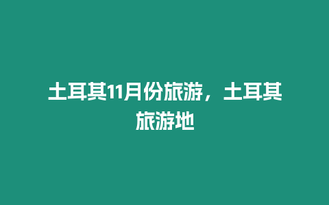 土耳其11月份旅游，土耳其旅游地