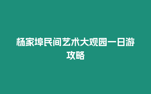 楊家埠民間藝術大觀園一日游攻略