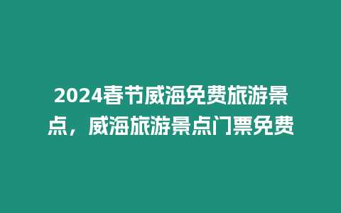 2024春節威海免費旅游景點，威海旅游景點門票免費