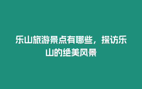 樂山旅游景點有哪些，探訪樂山的絕美風景