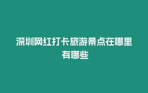 深圳網紅打卡旅游景點在哪里 有哪些