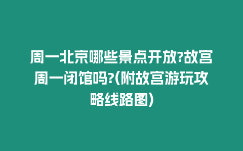 周一北京哪些景點開放?故宮周一閉館嗎?(附故宮游玩攻略線路圖)