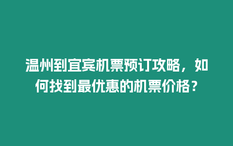 溫州到宜賓機票預訂攻略，如何找到最優惠的機票價格？