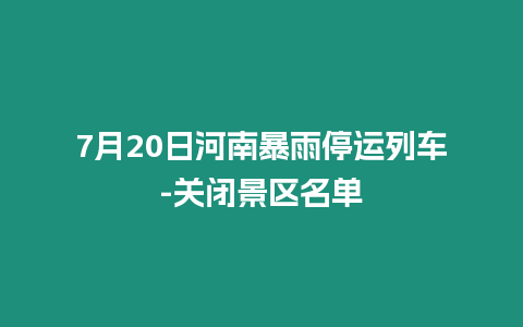 7月20日河南暴雨停運列車-關閉景區(qū)名單