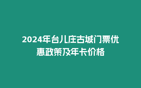 2024年臺兒莊古城門票優惠政策及年卡價格