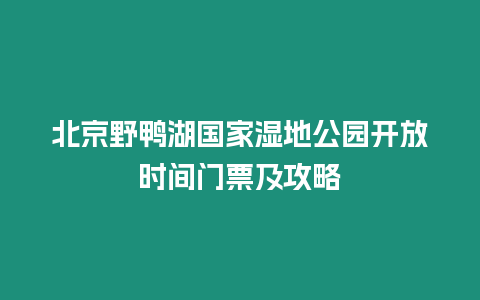 北京野鴨湖國家濕地公園開放時間門票及攻略