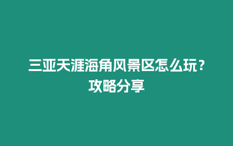 三亞天涯海角風景區怎么玩？攻略分享