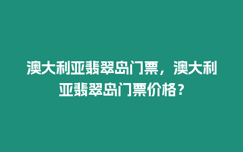 澳大利亞翡翠島門票，澳大利亞翡翠島門票價格？