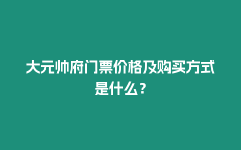 大元帥府門票價格及購買方式是什么？